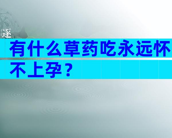 有什么草药吃永远怀不上孕？