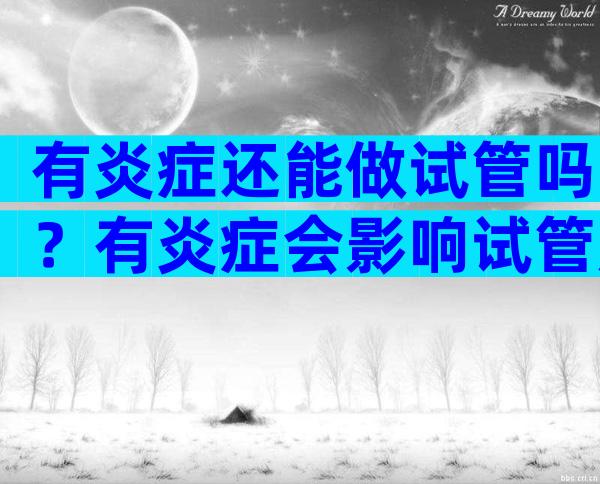 有炎症还能做试管吗？有炎症会影响试管成功率吗？