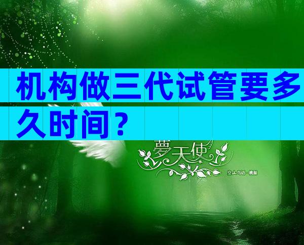 机构做三代试管要多久时间？