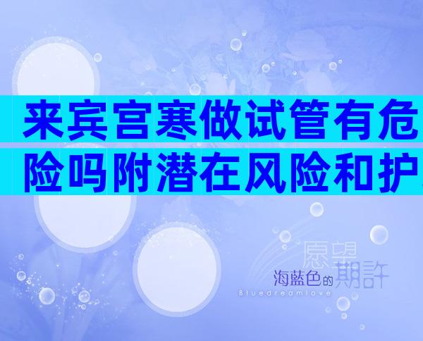 来宾宫寒做试管有危险吗附潜在风险和护理建议