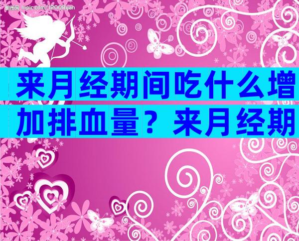 来月经期间吃什么增加排血量？来月经期吃什么排污血比较好？