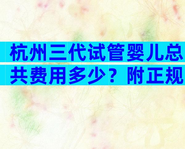 杭州三代试管婴儿总共费用多少？附正规医院条件一览！