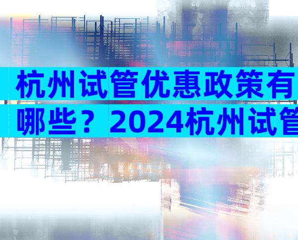 杭州试管优惠政策有哪些？2024杭州试管婴儿费用明细表