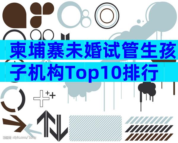 柬埔寨未婚试管生孩子机构Top10排行