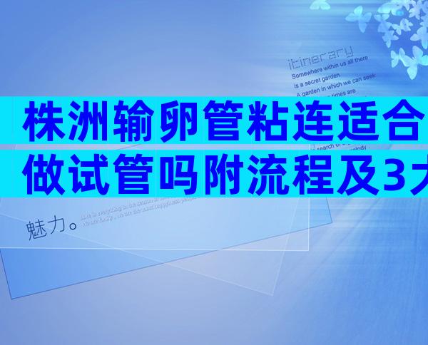 株洲输卵管粘连适合做试管吗附流程及3大护理要点