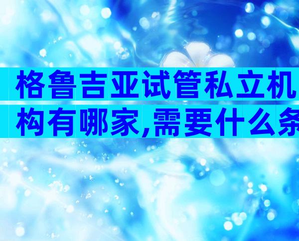 格鲁吉亚试管私立机构有哪家,需要什么条件？