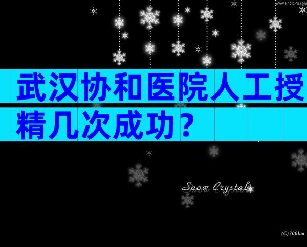 武汉协和医院人工授精几次成功？