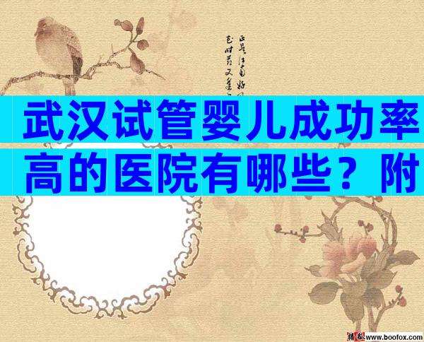 武汉试管婴儿成功率高的医院有哪些？附试管成功率高的医院排名！