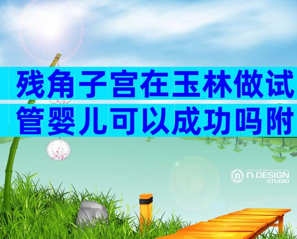 残角子宫在玉林做试管婴儿可以成功吗附治疗方案及成功率影响因素