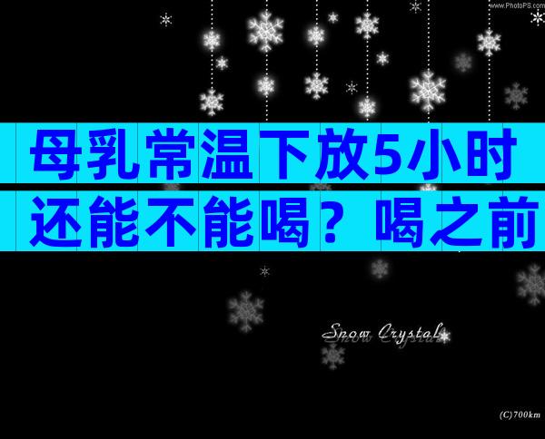 母乳常温下放5小时还能不能喝？喝之前要看有没有变质