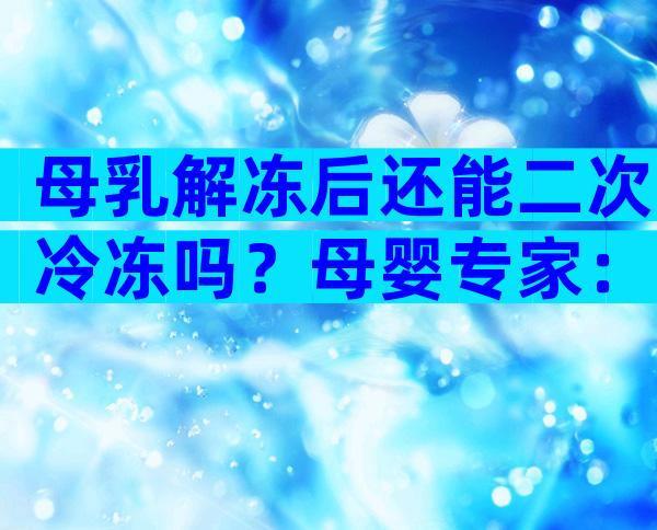 母乳解冻后还能二次冷冻吗？母婴专家：不建议！