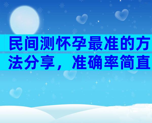 民间测怀孕最准的方法分享，准确率简直高到爆