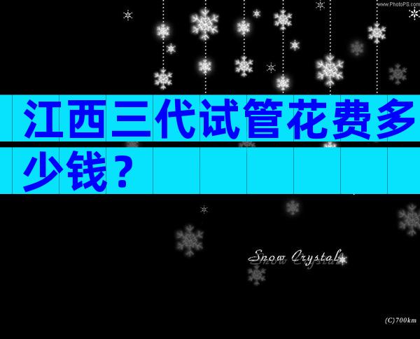 江西三代试管花费多少钱？