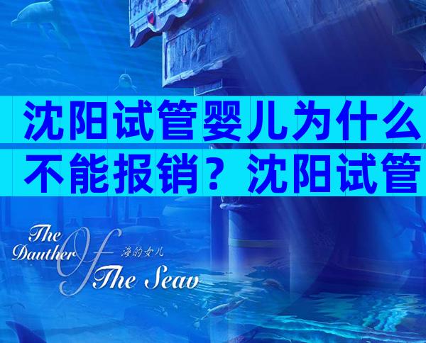 沈阳试管婴儿为什么不能报销？沈阳试管婴儿为什么不能报销医保？