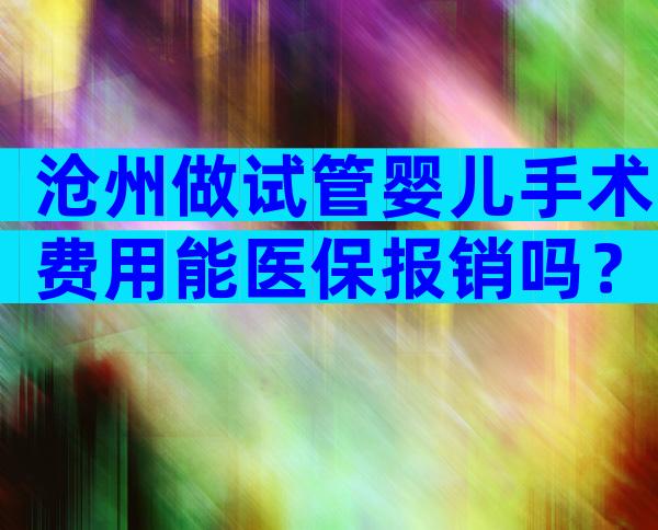 沧州做试管婴儿手术费用能医保报销吗？