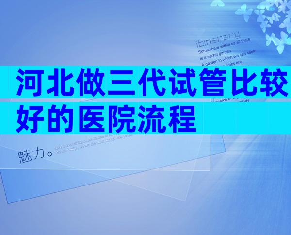 河北做三代试管比较好的医院流程