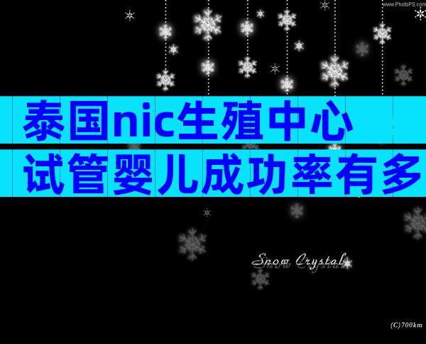 泰国nic生殖中心试管婴儿成功率有多少-泰国试管婴儿靠谱吗！