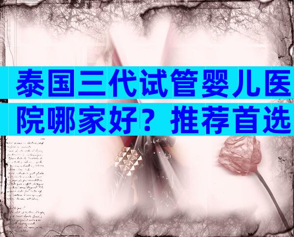 泰国三代试管婴儿医院哪家好？推荐首选NIC玛祖女神！