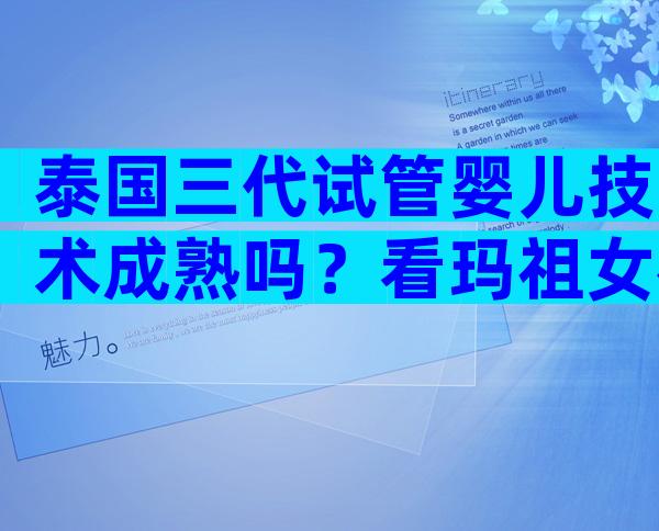 泰国三代试管婴儿技术成熟吗？看玛祖女神的分析