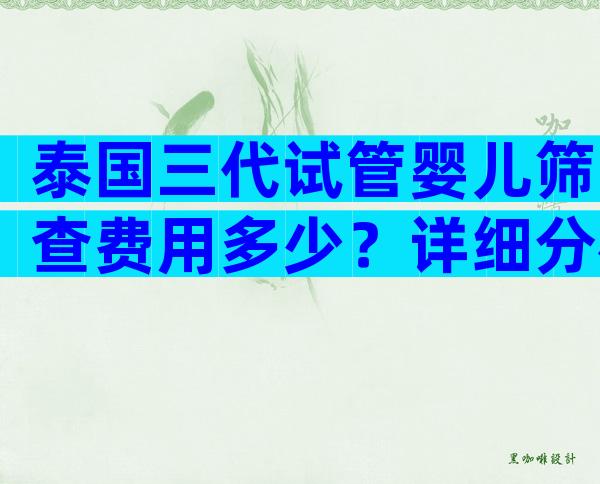 泰国三代试管婴儿筛查费用多少？详细分析！