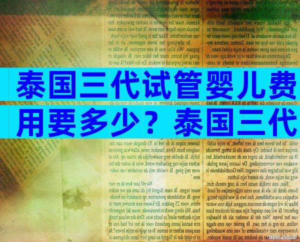 泰国三代试管婴儿费用要多少？泰国三代试管婴儿费用组成