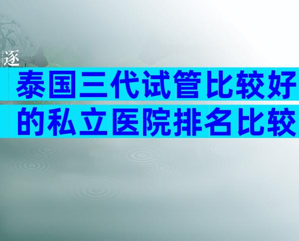 泰国三代试管比较好的私立医院排名比较好是哪家