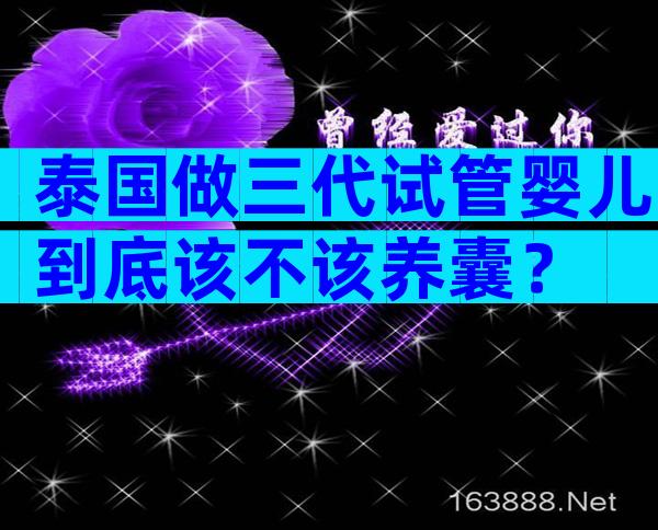 泰国做三代试管婴儿到底该不该养囊？