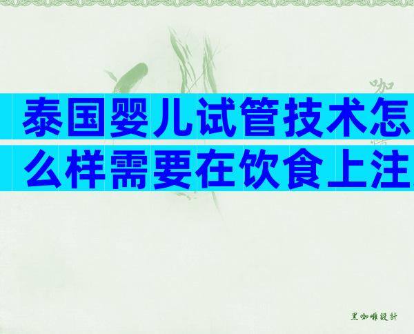 泰国婴儿试管技术怎么样需要在饮食上注意什么