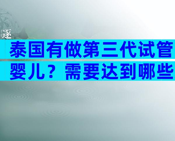 泰国有做第三代试管婴儿？需要达到哪些条件？