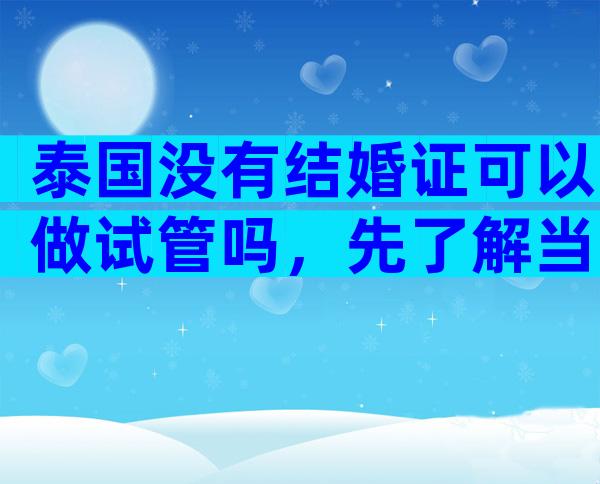 泰国没有结婚证可以做试管吗，先了解当地相关政策