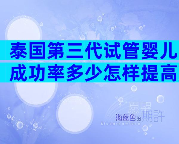 泰国第三代试管婴儿成功率多少怎样提高成功率