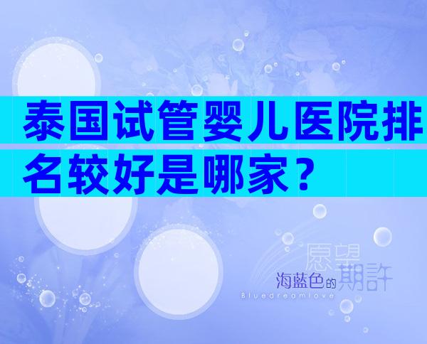 泰国试管婴儿医院排名较好是哪家？