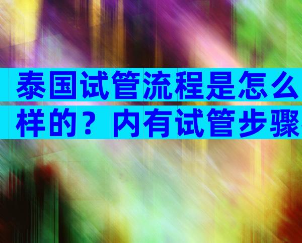 泰国试管流程是怎么样的？内有试管步骤参考！