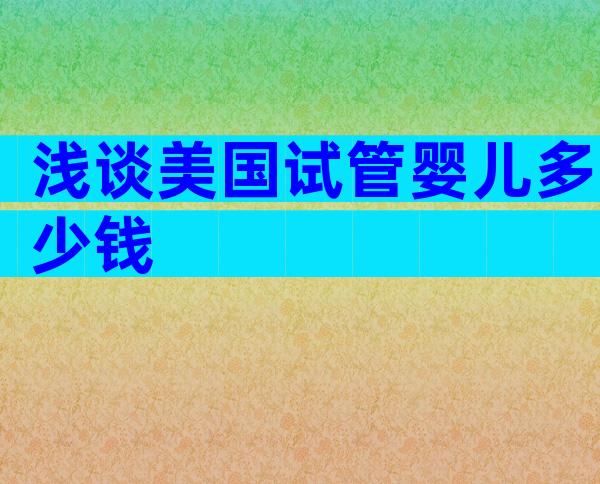 浅谈美国试管婴儿多少钱