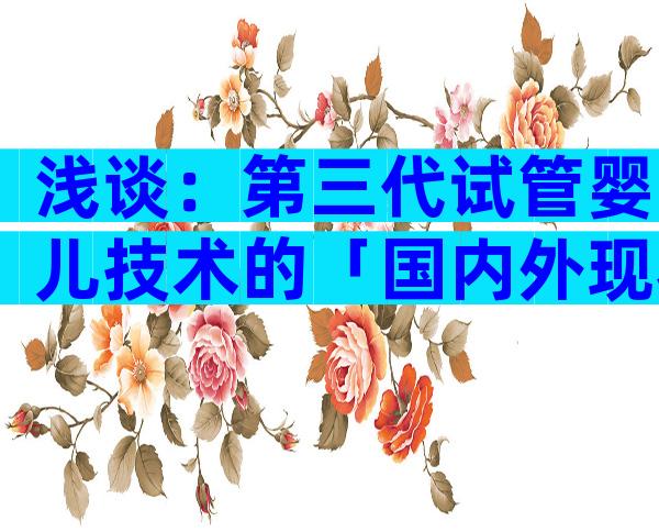 浅谈：第三代试管婴儿技术的「国内外现状」