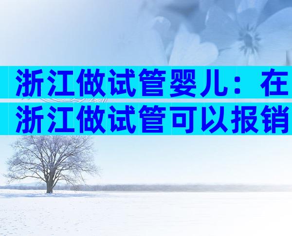 浙江做试管婴儿：在浙江做试管可以报销医保吗