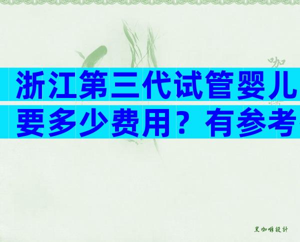 浙江第三代试管婴儿要多少费用？有参考排名吗