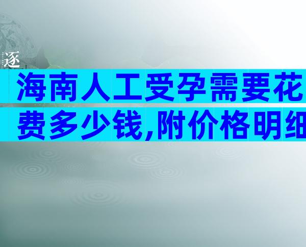 海南人工受孕需要花费多少钱,附价格明细一览!