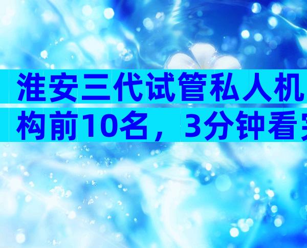 淮安三代试管私人机构前10名，3分钟看完知道