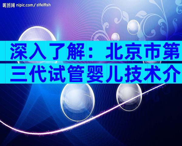 深入了解：北京市第三代试管婴儿技术介绍