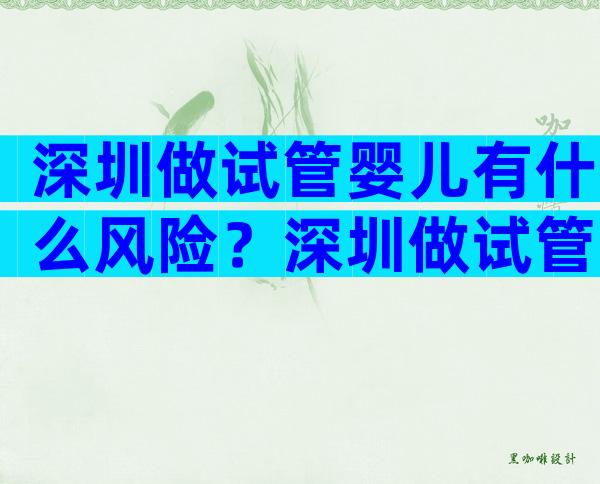 深圳做试管婴儿有什么风险？深圳做试管婴儿有什么风险和风险？