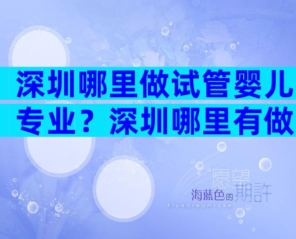 深圳哪里做试管婴儿专业？深圳哪里有做试管婴儿的医院？