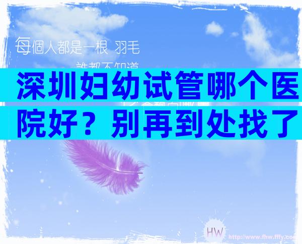 深圳妇幼试管哪个医院好？别再到处找了