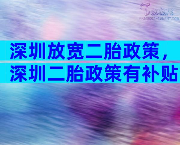 深圳放宽二胎政策，深圳二胎政策有补贴吗？