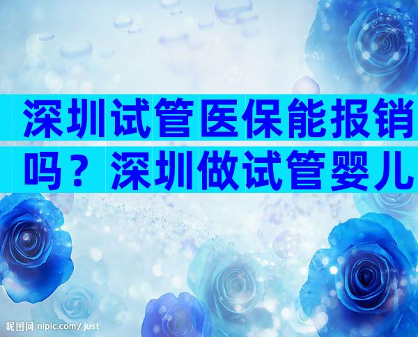 深圳试管医保能报销吗？深圳做试管婴儿可以用社保吗？