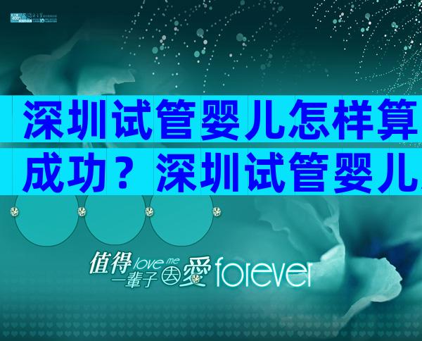 深圳试管婴儿怎样算成功？深圳试管婴儿怎么做好？