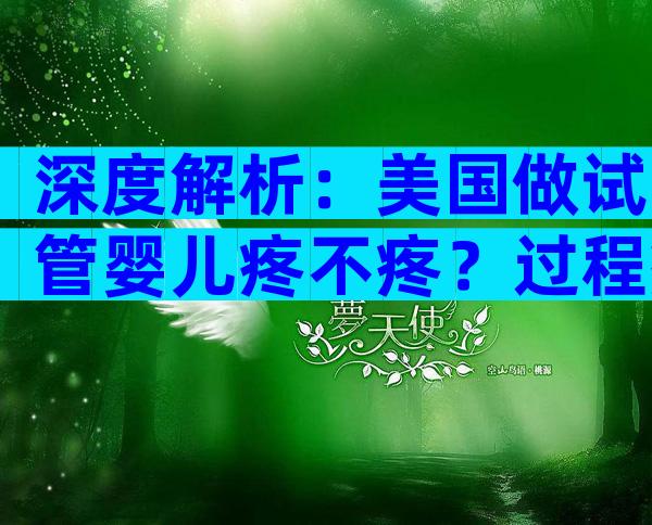 深度解析：美国做试管婴儿疼不疼？过程痛苦吗？