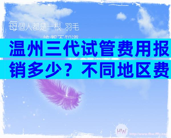 温州三代试管费用报销多少？不同地区费用差异大