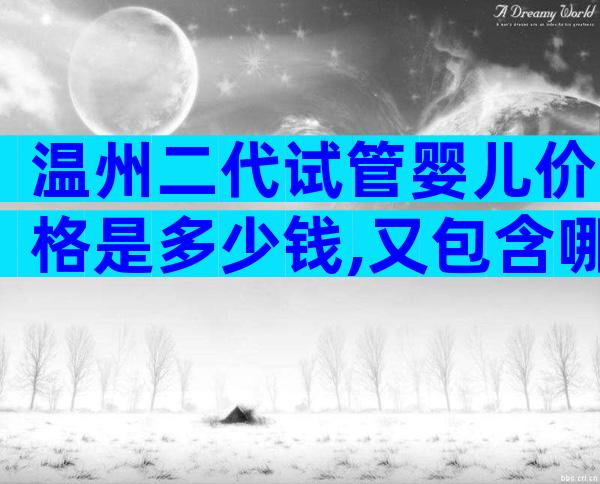 温州二代试管婴儿价格是多少钱,又包含哪些呢？