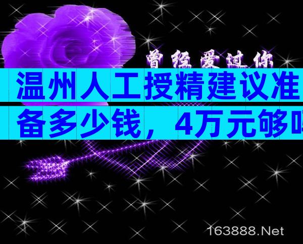 温州人工授精建议准备多少钱，4万元够吗？